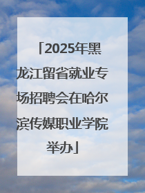 2025年黑龙江留省就业专场招聘会在哈尔滨传媒职业学院举办