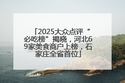 2025大众点评“必吃榜”揭晓，河北69家美食商户上榜，石家庄全省首位