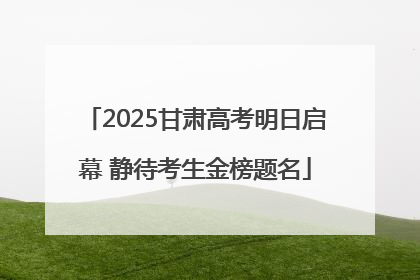 2025甘肃高考明日启幕 静待考生金榜题名
