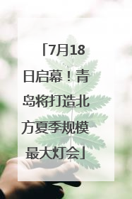 7月18日启幕！青岛将打造北方夏季规模最大灯会