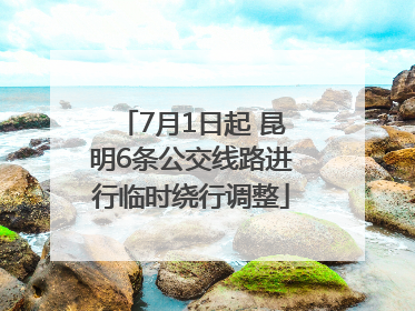 7月1日起 昆明6条公交线路进行临时绕行调整