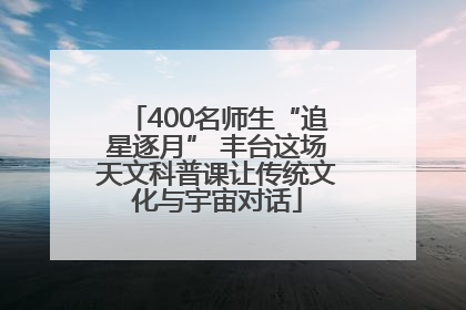 400名师生“追星逐月” 丰台这场天文科普课让传统文化与宇宙对话