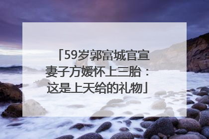 59岁郭富城官宣妻子方媛怀上三胎：这是上天给的礼物
