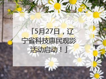 5月27日，辽宁省科技惠民观影活动启动！