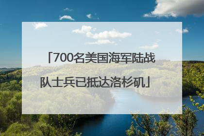 700名美国海军陆战队士兵已抵达洛杉矶