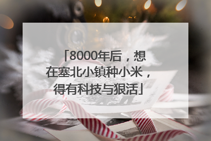 8000年后，想在塞北小镇种小米，得有科技与狠活