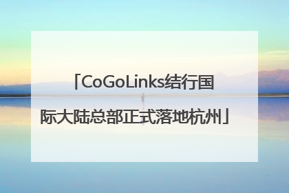CoGoLinks结行国际大陆总部正式落地杭州
