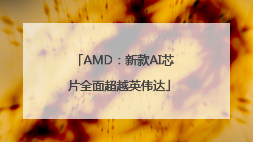 AMD：新款AI芯片全面超越英伟达