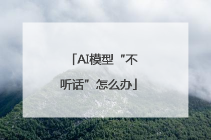 AI模型“不听话”怎么办