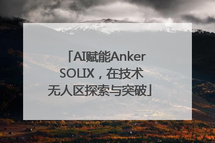 AI赋能Anker SOLIX，在技术无人区探索与突破