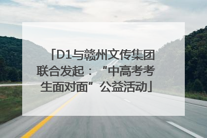 D1与赣州文传集团联合发起：“中高考考生面对面”公益活动
