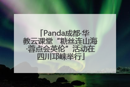 Panda成都·华教云课堂“糖丝连山海·蓉点会英伦”活动在四川邛崃举行