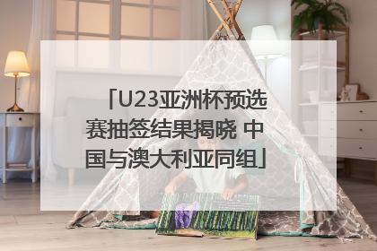 U23亚洲杯预选赛抽签结果揭晓 中国与澳大利亚同组